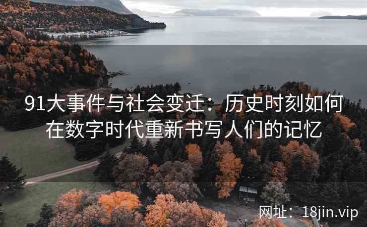 91大事件与社会变迁：历史时刻如何在数字时代重新书写人们的记忆