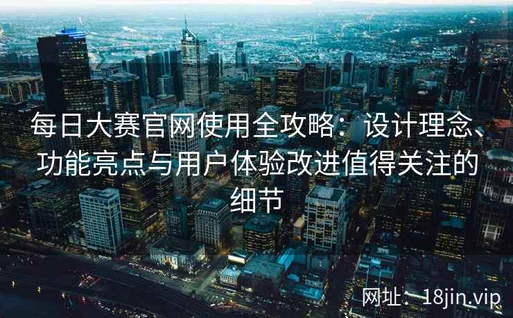 每日大赛官网使用全攻略：设计理念、功能亮点与用户体验改进值得关注的细节