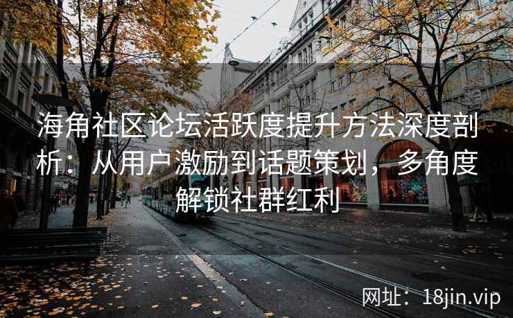 海角社区论坛活跃度提升方法深度剖析:从用户激励到话题策划,多角度解锁社群红利 海角社区论坛活跃度提升方法深度剖析:从用户激励到话题策划,多角度解锁社群红利