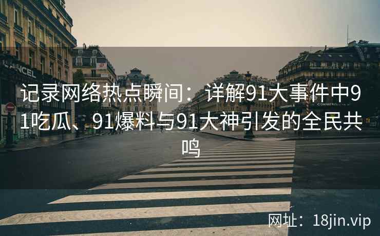 记录网络热点瞬间：详解91大事件中91吃瓜、91爆料与91大神引发的全民共鸣