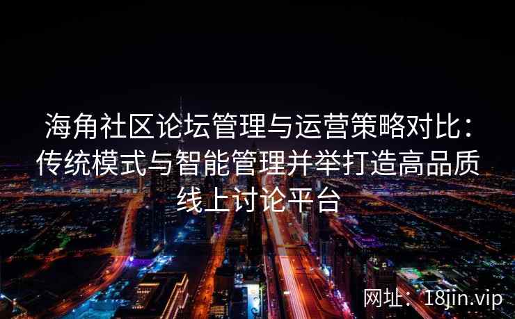 海角社区论坛管理与运营策略对比：传统模式与智能管理并举打造高品质线上讨论平台